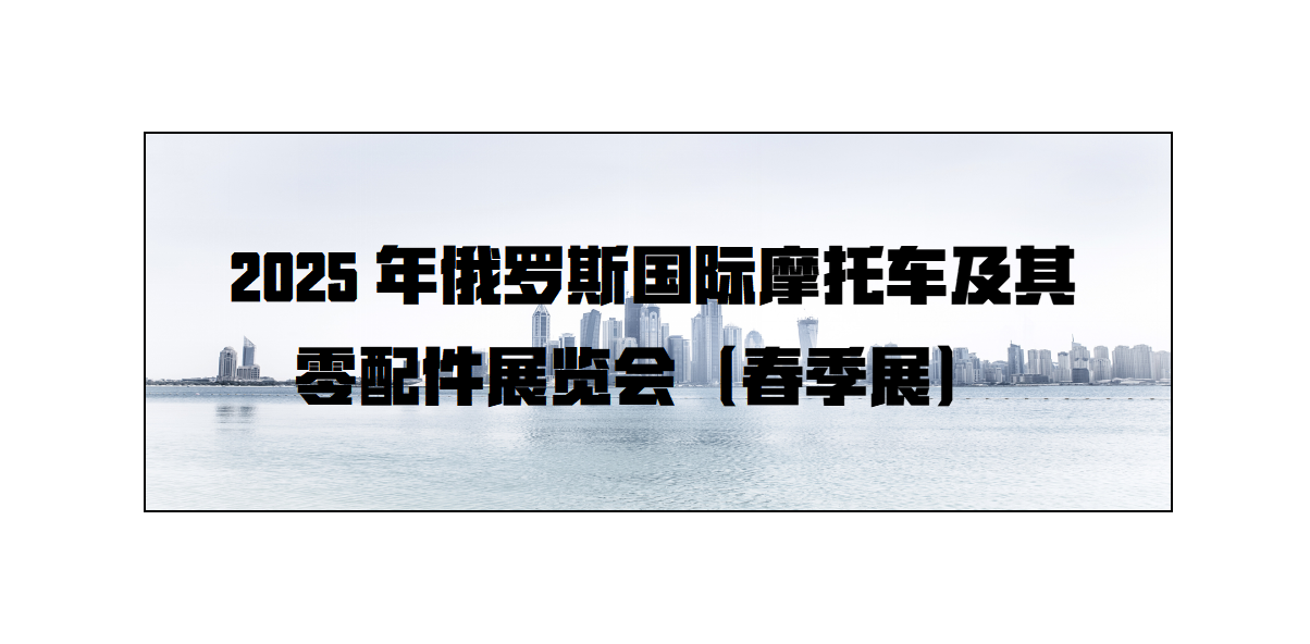 2025年俄罗斯国际摩托车及零配件 展览会（春季展）