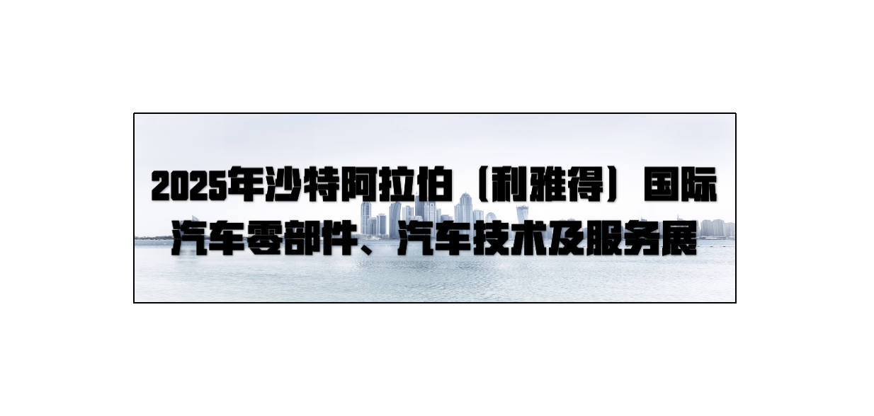 2025年沙特阿拉伯（利雅得）国际汽车零部件、汽车技术及服务展